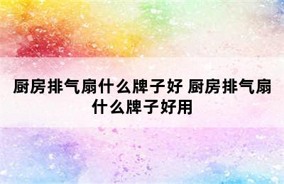 厨房排气扇什么牌子好 厨房排气扇什么牌子好用